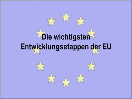 Die wichtigsten Entwicklungsetappen der EU. Inhaltsverzeichnis Zeitstrahl der wichtigsten Entwicklungsetappen Vertrag von Schengen Vertrag von Maastricht.