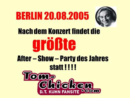BERLIN 20.08.2005 Nach dem Konzert findet die größte After – Show – Party des Jahres statt ! ! ! !