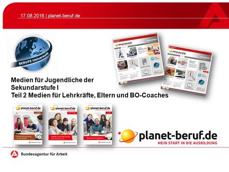 Medien für Jugendliche der Sekundarstufe I Teil 2 Medien für Lehrkräfte, Eltern und BO-Coaches 17.08.2016 | planet-beruf.de.
