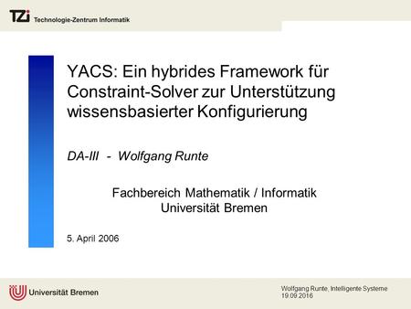 5. April 2006 Wolfgang Runte, Intelligente Systeme 19.09.2016 YACS: Ein hybrides Framework für Constraint-Solver zur Unterstützung wissensbasierter Konfigurierung.