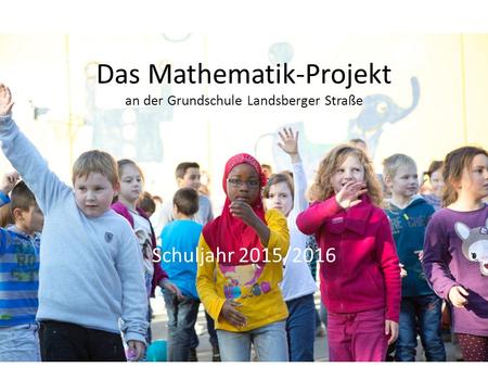 Das Mathematik-Projekt an der Grundschule Landsberger Straße Schuljahr 2015/2016.