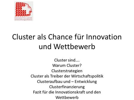 Cluster als Chance für Innovation und Wettbewerb Cluster sind…. Warum Cluster? Clusterstrategien Cluster als Treiber der Wirtschaftspolitik Clusteraufbau.