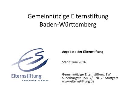 Gemeinnützige Elternstiftung Baden-Württemberg Angebote der Elternstiftung Stand: Juni 2016 Gemeinnützige Elternstiftung BW Silberburgstr. 158 // 70178.
