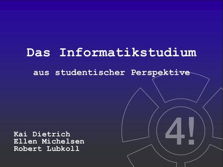 Das Informatikstudium aus studentischer Perspektive Kai Dietrich Ellen Michelsen Robert Lubkoll.