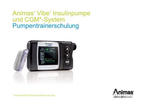 * kontinuierliche Blutzuckerüberwachung Animas ® Vibe ® Insulinpumpe und CGM*-System Pumpentrainerschulung.