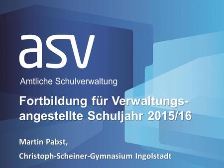Martin Pabst, Christoph-Scheiner-Gymnasium Ingolstadt Fortbildung für Verwaltungs- angestellte Schuljahr 2015/16.