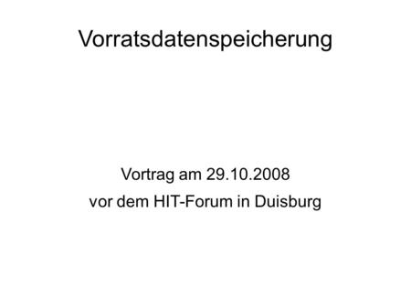 Vorratsdatenspeicherung Vortrag am 29.10.2008 vor dem HIT-Forum in Duisburg.