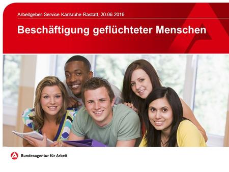 Beschäftigung geflüchteter Menschen Arbeitgeber-Service Karlsruhe-Rastatt, 20.06.2016.