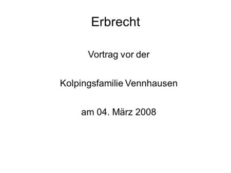 Erbrecht Vortrag vor der Kolpingsfamilie Vennhausen am 04. März 2008.