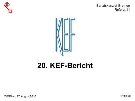 Senatskanzlei Bremen Referat 11 1 von 20 WMDI am 17. August 2016 20. KEF-Bericht.