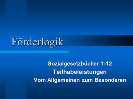 Förderlogik Sozialgesetzbücher 1-12 Teilhabeleistungen Vom Allgemeinen zum Besonderen.