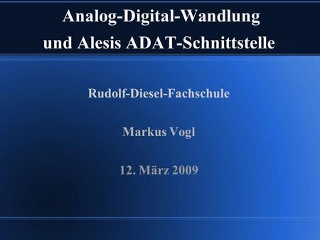 Analog-Digital-Wandlung und Alesis ADAT-Schnittstelle Rudolf-Diesel-Fachschule Markus Vogl 12. März 2009.