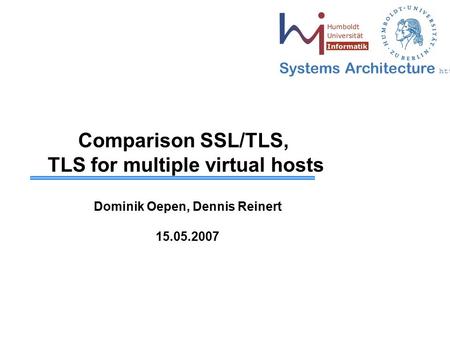 Systems Architecture  Comparison SSL/TLS, TLS for multiple virtual hosts Dominik Oepen, Dennis Reinert 15.05.2007.