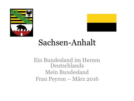 Sachsen-Anhalt Ein Bundesland im Herzen Deutschlands Mein Bundesland Frau Peyron – März 2016.