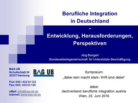 Berufliche Integration in Deutschland - Entwicklung, Herausforderungen, Perspektiven Jörg Bungart Bundesarbeitsgemeinschaft für Unterstützte Beschäftigung.