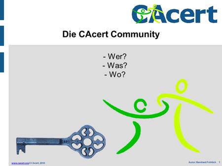 © CAcert, 2010 Autor: Bernhard Fröhlich 1 Die CAcert Community - Wer? - Was? - Wo?