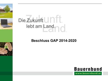 Zukunft. Land. Die Zukunft lebt am Land. Beschluss GAP 2014-2020.