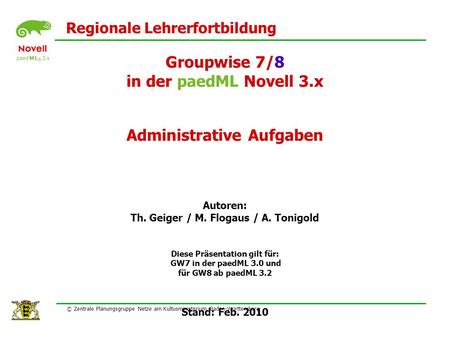 Paed M L ® 3.x Regionale Lehrerfortbildung Groupwise 7/8 in der paedML Novell 3.x Administrative Aufgaben Autoren: Th. Geiger / M. Flogaus / A. Tonigold.