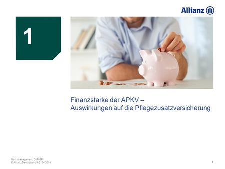 1 1 1 Finanzstärke der APKV – Auswirkungen auf die Pflegezusatzversicherung Marktmanagement, D-P-GP © Allianz Deutschland AG, 04/2014.