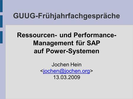 GUUG-Frühjahrfachgespräche Ressourcen- und Performance- Management für SAP auf Power-Systemen Jochen Hein 13.03.2009.