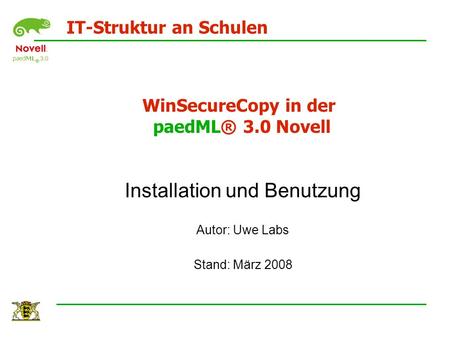 WinSecureCopy in der paedML® 3.0 Novell Installation und Benutzung Autor: Uwe Labs Stand: März 2008 IT-Struktur an Schulen.