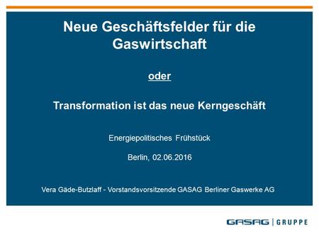 Vera Gäde-Butzlaff - Vorstandsvorsitzende GASAG Berliner Gaswerke AG Neue Geschäftsfelder für die Gaswirtschaft oder Transformation ist das neue Kerngeschäft.