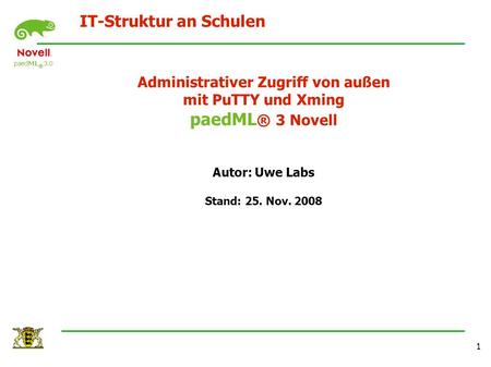 IT-Struktur an Schulen 1 Administrativer Zugriff von außen mit PuTTY und Xming paedML ® 3 Novell Autor: Uwe Labs Stand: 25. Nov. 2008.