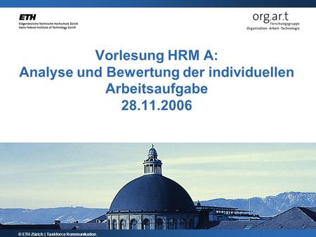 Vorlesung HRM A: Analyse und Bewertung der individuellen Arbeitsaufgabe 28.11.2006 © ETH Zürich | Taskforce Kommunikation.