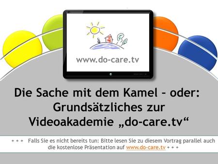© Dr. Anne Katrin Matyssek 2012 ® Die Sache mit dem Kamel – oder: Grundsätzliches zur Videoakademie „do-care.tv“ + + + Falls Sie es nicht.