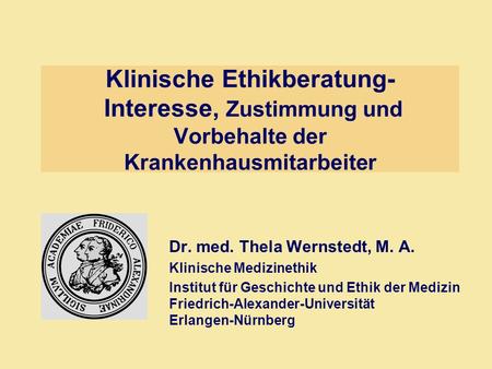 Klinische Ethikberatung- Interesse, Zustimmung und Vorbehalte der Krankenhausmitarbeiter Dr. med. Thela Wernstedt, M. A. Klinische Medizinethik Institut.