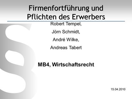 Firmenfortführung und Pflichten des Erwerbers Robert Tempel, Jörn Schmidt, André Wilke, Andreas Tabert MB4, Wirtschaftsrecht 15.04.2010.