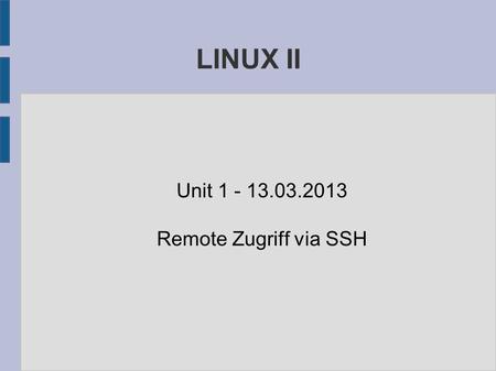 LINUX II Unit 1 - 13.03.2013 Remote Zugriff via SSH.