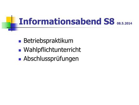 Informationsabend S8 08.5.2014 Betriebspraktikum Wahlpflichtunterricht Abschlussprüfungen.