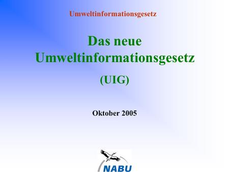 Umweltinformationsgesetz Das neue Umweltinformationsgesetz (UIG) Oktober 2005.