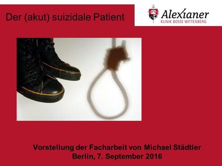 Der (akut) suizidale Patient Vorstellung der Facharbeit von Michael Städtler Berlin, 7. September 2016.