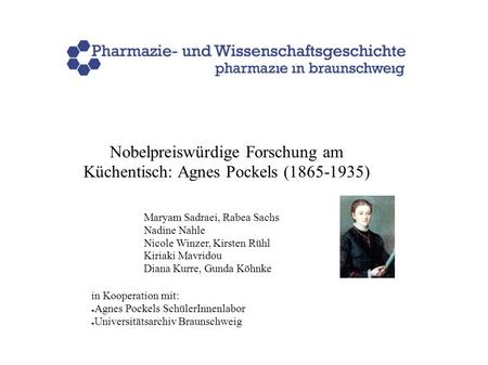 Nobelpreiswürdige Forschung am Küchentisch: Agnes Pockels (1865-1935) Maryam Sadraei, Rabea Sachs Nadine Nahle Nicole Winzer, Kirsten Rühl Kiriaki Mavridou.
