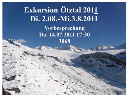 Exkursion Ötztal 2011 Di. 2.08.-Mi.3.8.2011 Vorbesprechung Do. 14.07.2011 17:30 3068.