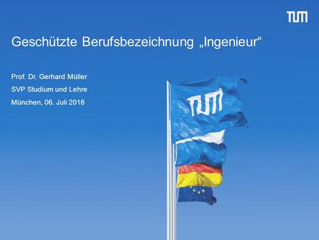 1 Geschützte Berufsbezeichnung „Ingenieur“ Prof. Dr. Gerhard Müller SVP Studium und Lehre München, 06. Juli 2016.