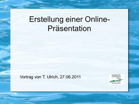 Erstellung einer Online- Präsentation Vortrag von T. Ulrich, 27.06.2011.