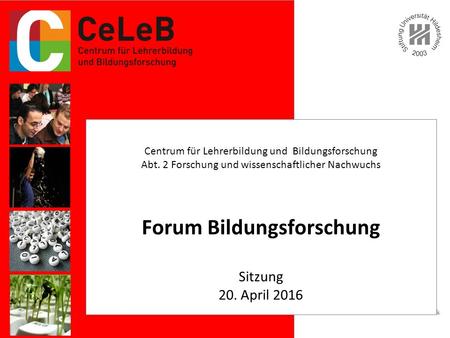 Forum Bildungsforschung Sitzung 20. April 2016 Centrum für Lehrerbildung und Bildungsforschung Abt. 2 Forschung und wissenschaftlicher Nachwuchs Forum.