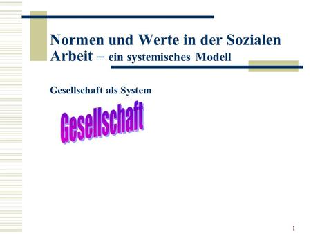 1 Normen und Werte in der Sozialen Arbeit – ein systemisches Modell Gesellschaft als System.