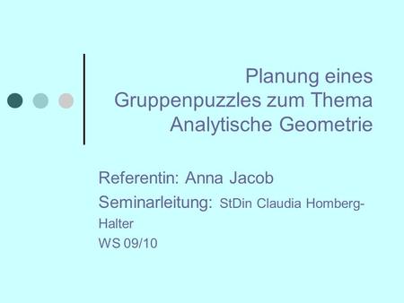 Planung eines Gruppenpuzzles zum Thema Analytische Geometrie Referentin: Anna Jacob Seminarleitung: StDin Claudia Homberg- Halter WS 09/10.