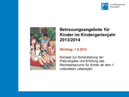 Betreuungsangebote für Kinder im Kindergartenjahr 2013/2014 Stichtag: 1.8.2013 Konzept zur Sicherstellung der Platzvergabe und Erfüllung des Rechtsanspruchs.