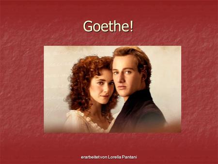 Erarbeitet von Lorella Pantani Goethe! Goethe!. erarbeitet von Lorella Pantani Der Film „Goethe!“ wurde 2010 in Deutschland gedreht. Der Film „Goethe!“