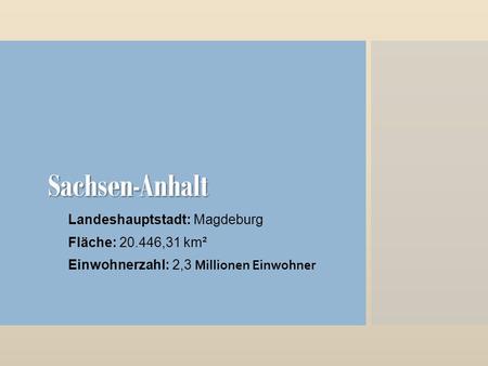 Sachsen-Anhalt Landeshauptstadt: Magdeburg Fläche: 20.446,31 km² Einwohnerzahl: 2,3 Millionen Einwohner.