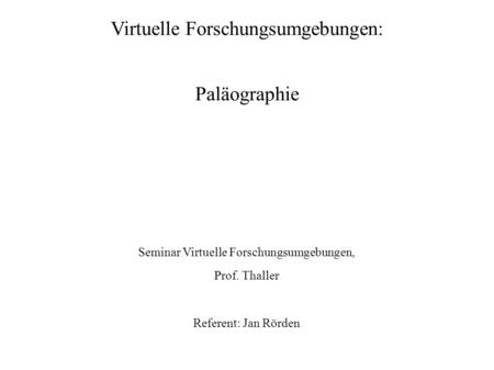 Virtuelle Forschungsumgebungen: Paläographie Seminar Virtuelle Forschungsumgebungen, Prof. Thaller Referent: Jan Rörden.
