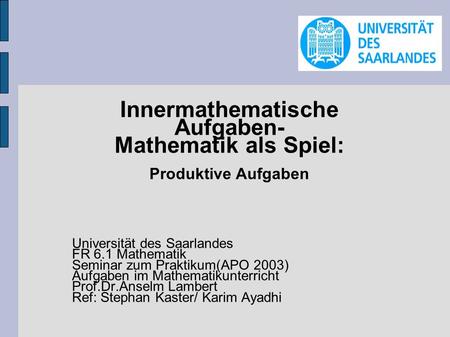 Innermathematische Aufgaben- Mathematik als Spiel: Produktive Aufgaben Universität des Saarlandes FR 6.1 Mathematik Seminar zum Praktikum(APO 2003) Aufgaben.