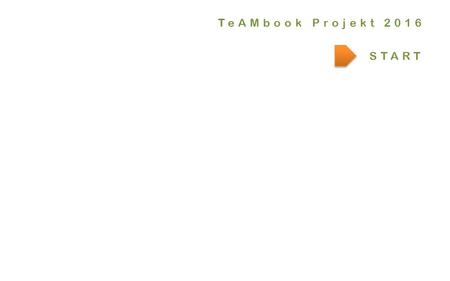 START TeAMbook Projekt 2016. .er! TeAMbook by INKOBA ® Entscheidungsunterstützungssystem weiter Teambildung und Potenzialentfaltung TeAMbook Projekt 2016.