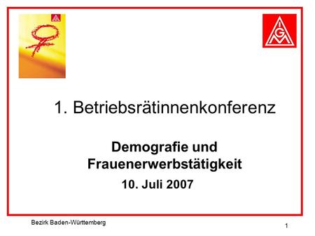 Bezirk Baden-Württemberg 1 1. Betriebsrätinnenkonferenz Demografie und Frauenerwerbstätigkeit 10. Juli 2007.