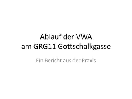 Ablauf der VWA am GRG11 Gottschalkgasse Ein Bericht aus der Praxis.